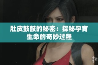 肚皮鼓鼓的秘密：探秘孕育生命的奇妙过程