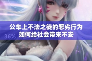 公车上不法之徒的恶劣行为如何给社会带来不安