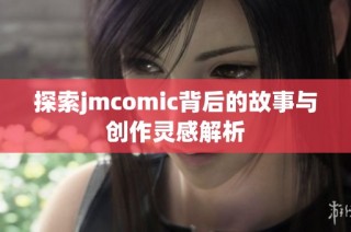 探索jmcomic背后的故事与创作灵感解析