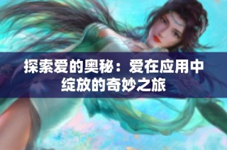 探索爱的奥秘：爱在应用中绽放的奇妙之旅