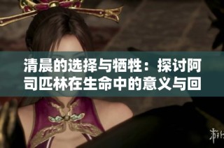 清晨的选择与牺牲：探讨阿司匹林在生命中的意义与回应