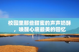 校园里那些甜蜜的声声奶酥，唤醒心底最美的回忆