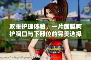 双重护理体验，一片面膜呵护胸口与下部位的完美选择