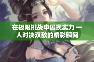 在极限挑战中展现实力 一人对决双敌的精彩瞬间