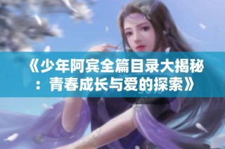 《少年阿宾全篇目录大揭秘：青春成长与爱的探索》