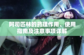 阿司匹林的药理作用、使用指南及注意事项详解