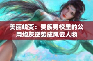 美丽蜕变：贵族男校里的公用炮灰逆袭成风云人物