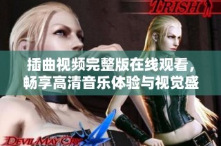 插曲视频完整版在线观看，畅享高清音乐体验与视觉盛宴