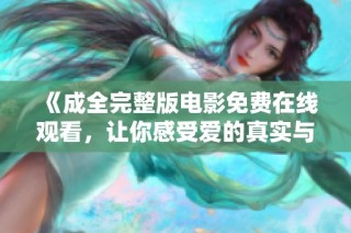 《成全完整版电影免费在线观看，让你感受爱的真实与选择》