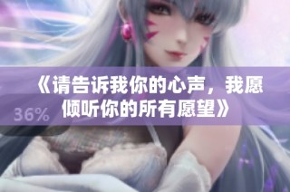 《请告诉我你的心声，我愿倾听你的所有愿望》