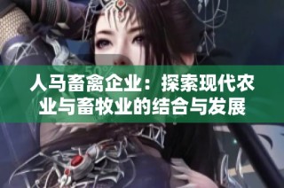 人马畜禽企业：探索现代农业与畜牧业的结合与发展