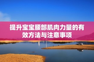 提升宝宝腰部肌肉力量的有效方法与注意事项