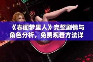 《春闺梦里人》完整剧情与角色分析，免费观看方法详解