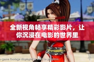 全新视角畅享精彩影片，让你沉浸在电影的世界里