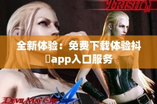 全新体验：免费下载体验抖抈app入口服务