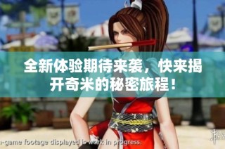 全新体验期待来袭，快来揭开奇米的秘密旅程！