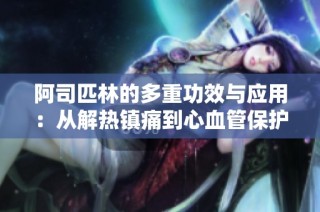 阿司匹林的多重功效与应用：从解热镇痛到心血管保护