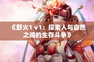 《野火1 v1：探索人与自然之间的生存斗争》