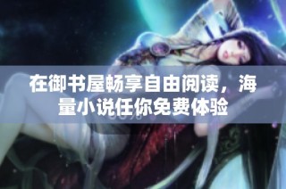 在御书屋畅享自由阅读，海量小说任你免费体验