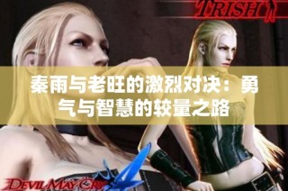 秦雨与老旺的激烈对决：勇气与智慧的较量之路