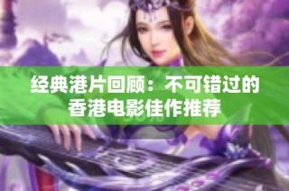 经典港片回顾：不可错过的香港电影佳作推荐