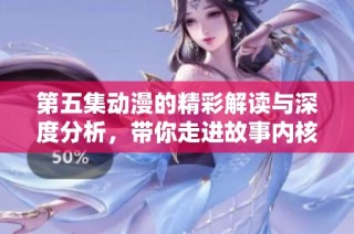 第五集动漫的精彩解读与深度分析，带你走进故事内核