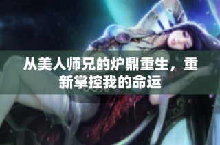 从美人师兄的炉鼎重生，重新掌控我的命运