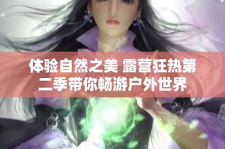 体验自然之美 露营狂热第二季带你畅游户外世界