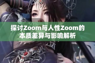 探讨Zoom与人性Zoom的本质差异与影响解析