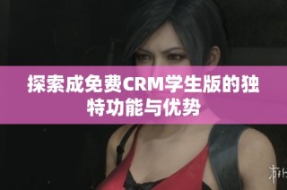 探索成免费CRM学生版的独特功能与优势