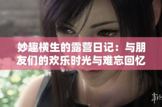妙趣横生的露营日记：与朋友们的欢乐时光与难忘回忆
