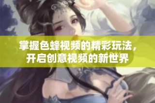 掌握色蜂视频的精彩玩法，开启创意视频的新世界
