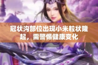 冠状沟部位出现小米粒状隆起，需警惕健康变化