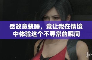 岳故意装睡，竟让我在情境中体验这个不寻常的瞬间