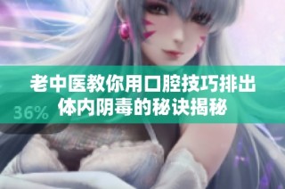 老中医教你用口腔技巧排出体内阴毒的秘诀揭秘