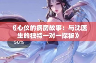 《心仪的病房故事：与沈医生的独特一对一探秘》