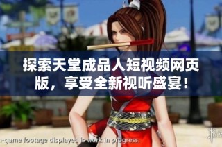 探索天堂成品人短视频网页版，享受全新视听盛宴！