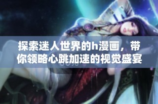 探索迷人世界的h漫画，带你领略心跳加速的视觉盛宴