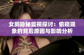 女厕隐秘监视探讨：偷窥现象的背后原因与影响分析