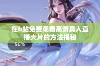 在b站免费观看高清真人直播大片的方法揭秘