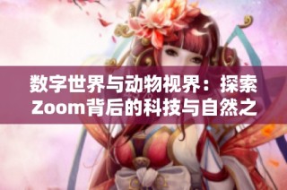 数字世界与动物视界：探索Zoom背后的科技与自然之美