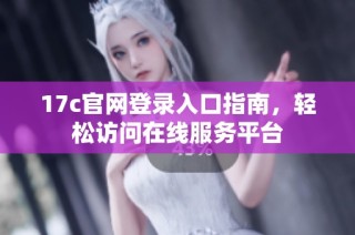 17c官网登录入口指南，轻松访问在线服务平台