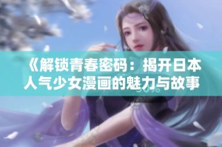 《解锁青春密码：揭开日本人气少女漫画的魅力与故事》