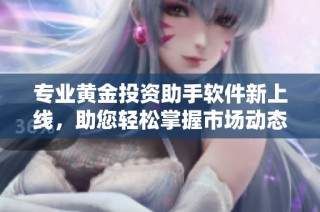 专业黄金投资助手软件新上线，助您轻松掌握市场动态