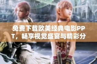 免费下载欧美经典电影PPT，畅享视觉盛宴与精彩分析