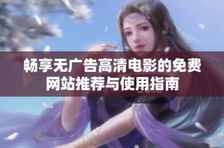 畅享无广告高清电影的免费网站推荐与使用指南