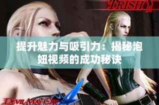 提升魅力与吸引力：揭秘泡妞视频的成功秘诀