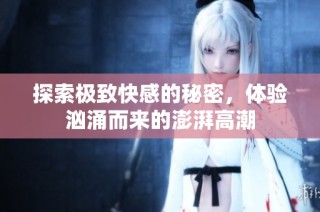 探索极致快感的秘密，体验汹涌而来的澎湃高潮