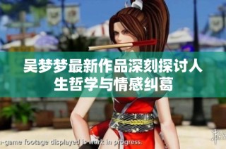 吴梦梦最新作品深刻探讨人生哲学与情感纠葛