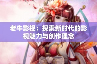 老牛影视：探索新时代的影视魅力与创作理念